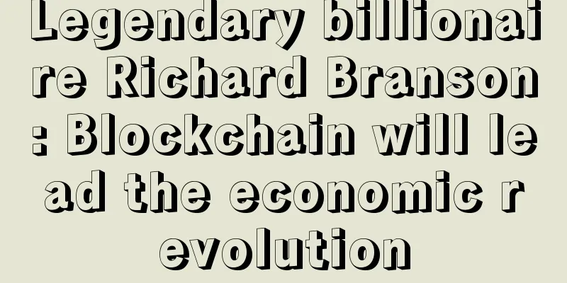 Legendary billionaire Richard Branson: Blockchain will lead the economic revolution