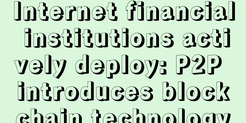 Internet financial institutions actively deploy: P2P introduces blockchain technology