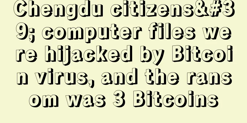 Chengdu citizens' computer files were hijacked by Bitcoin virus, and the ransom was 3 Bitcoins
