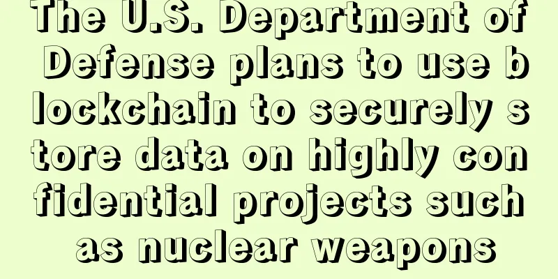 The U.S. Department of Defense plans to use blockchain to securely store data on highly confidential projects such as nuclear weapons