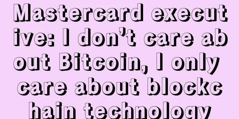 Mastercard executive: I don’t care about Bitcoin, I only care about blockchain technology