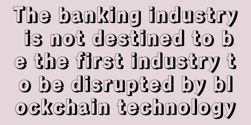 The banking industry is not destined to be the first industry to be disrupted by blockchain technology