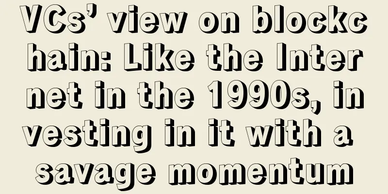 VCs’ view on blockchain: Like the Internet in the 1990s, investing in it with a savage momentum