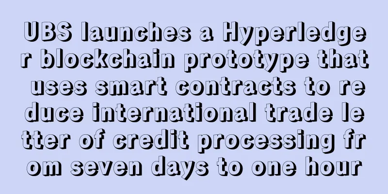 UBS launches a Hyperledger blockchain prototype that uses smart contracts to reduce international trade letter of credit processing from seven days to one hour