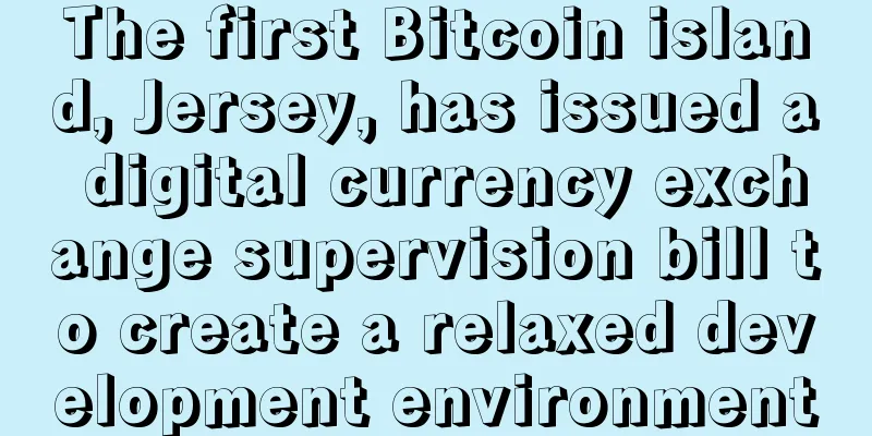 The first Bitcoin island, Jersey, has issued a digital currency exchange supervision bill to create a relaxed development environment
