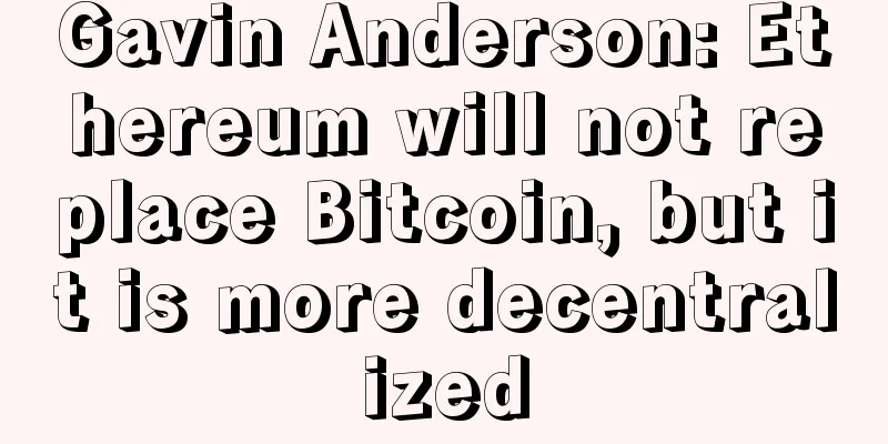 Gavin Anderson: Ethereum will not replace Bitcoin, but it is more decentralized