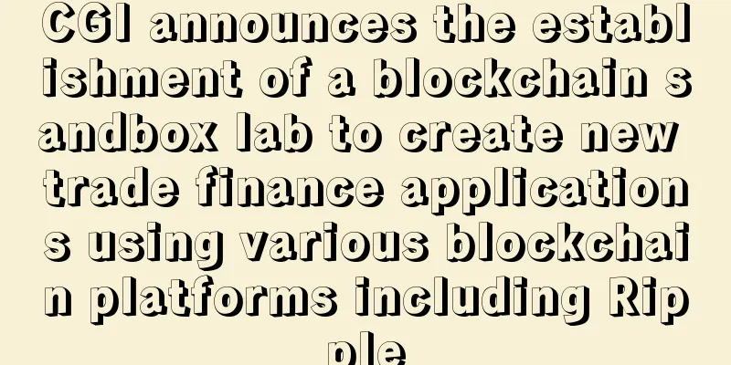 CGI announces the establishment of a blockchain sandbox lab to create new trade finance applications using various blockchain platforms including Ripple