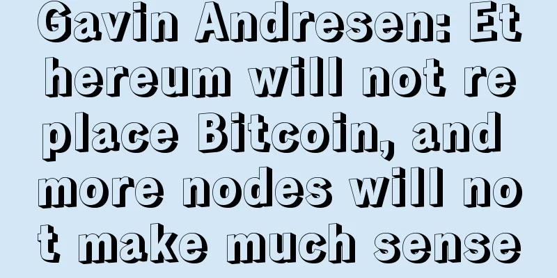 Gavin Andresen: Ethereum will not replace Bitcoin, and more nodes will not make much sense