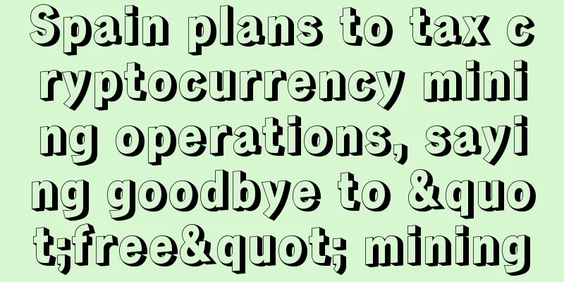 Spain plans to tax cryptocurrency mining operations, saying goodbye to "free" mining