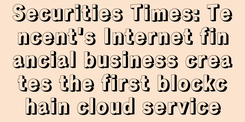 Securities Times: Tencent's Internet financial business creates the first blockchain cloud service