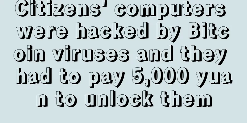 Citizens' computers were hacked by Bitcoin viruses and they had to pay 5,000 yuan to unlock them
