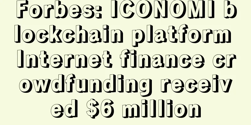 Forbes: ICONOMI blockchain platform Internet finance crowdfunding received $6 million
