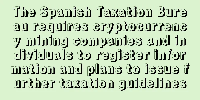 The Spanish Taxation Bureau requires cryptocurrency mining companies and individuals to register information and plans to issue further taxation guidelines