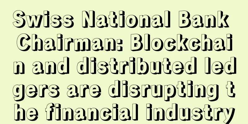 Swiss National Bank Chairman: Blockchain and distributed ledgers are disrupting the financial industry