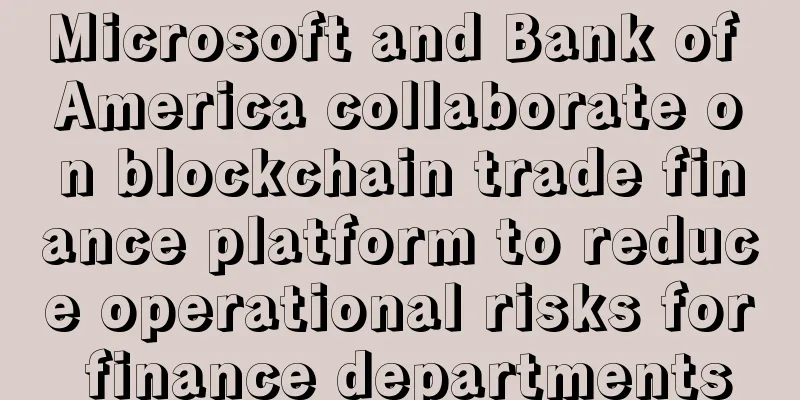 Microsoft and Bank of America collaborate on blockchain trade finance platform to reduce operational risks for finance departments
