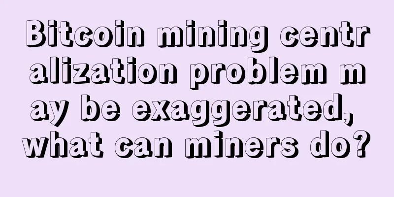 Bitcoin mining centralization problem may be exaggerated, what can miners do?