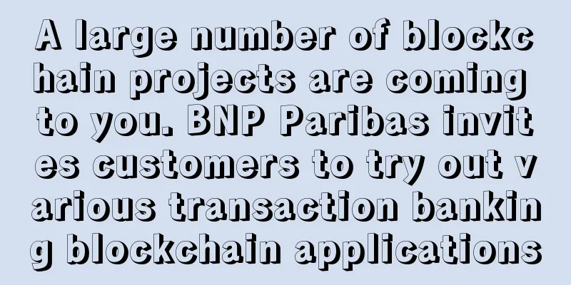 A large number of blockchain projects are coming to you. BNP Paribas invites customers to try out various transaction banking blockchain applications
