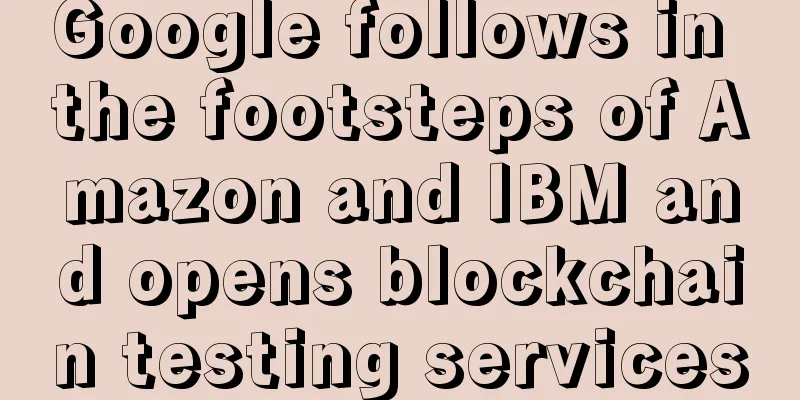 Google follows in the footsteps of Amazon and IBM and opens blockchain testing services
