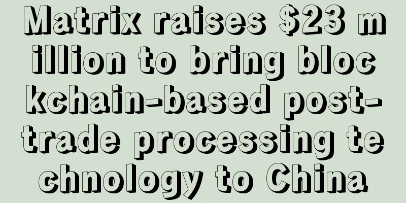 Matrix raises $23 million to bring blockchain-based post-trade processing technology to China