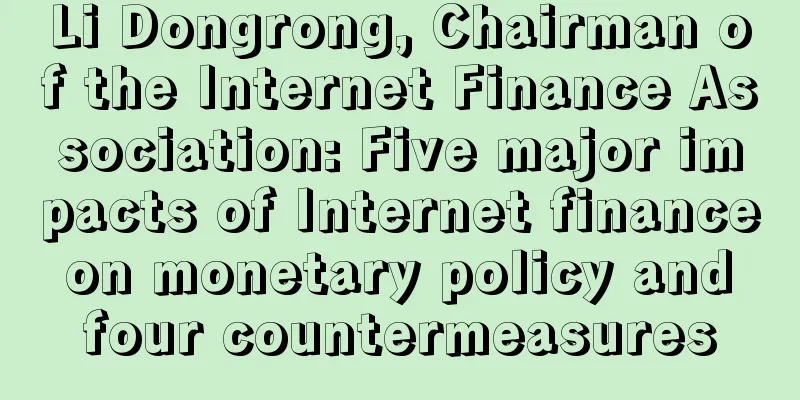 Li Dongrong, Chairman of the Internet Finance Association: Five major impacts of Internet finance on monetary policy and four countermeasures