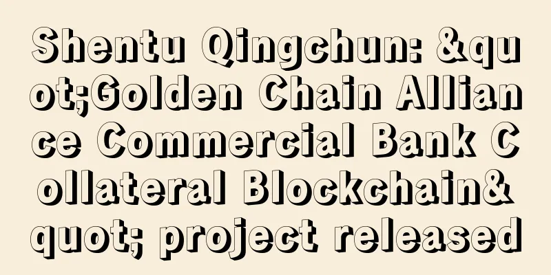 Shentu Qingchun: "Golden Chain Alliance Commercial Bank Collateral Blockchain" project released