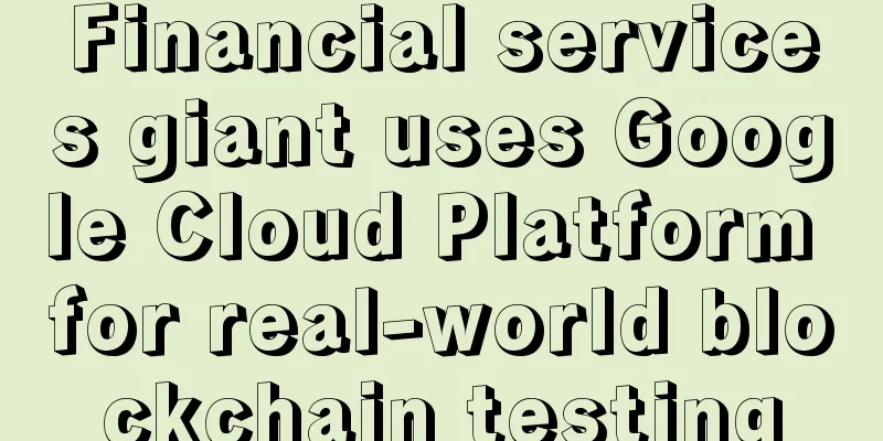 Financial services giant uses Google Cloud Platform for real-world blockchain testing