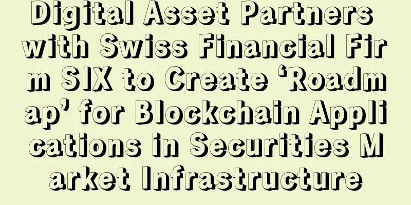 Digital Asset Partners with Swiss Financial Firm SIX to Create ‘Roadmap’ for Blockchain Applications in Securities Market Infrastructure