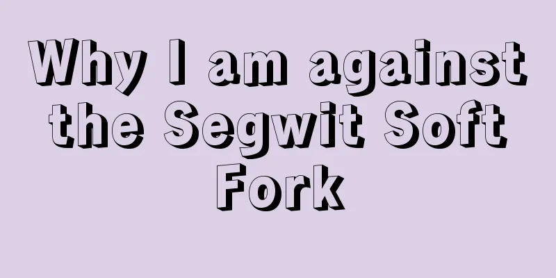 Why I am against the Segwit Soft Fork