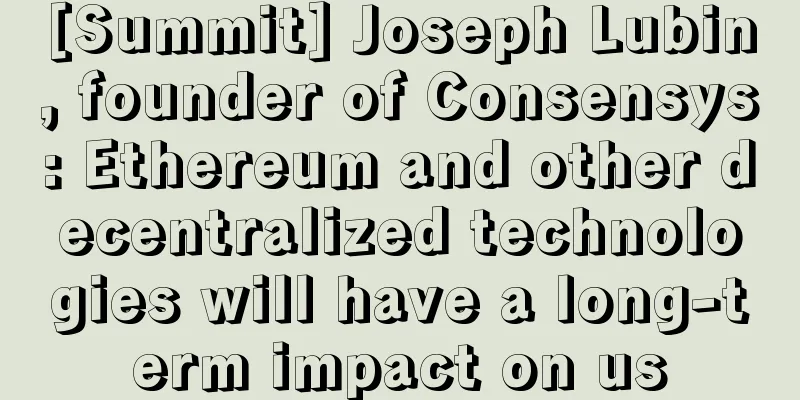 [Summit] Joseph Lubin, founder of Consensys: Ethereum and other decentralized technologies will have a long-term impact on us