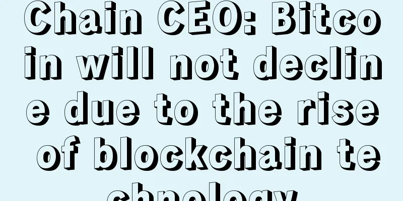 Chain CEO: Bitcoin will not decline due to the rise of blockchain technology
