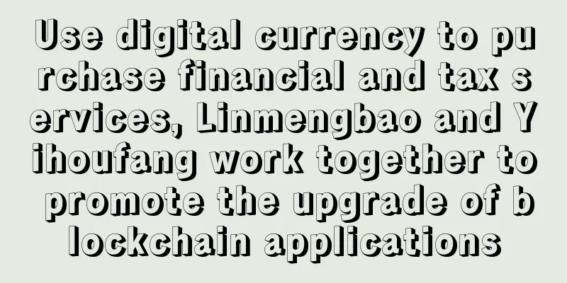 Use digital currency to purchase financial and tax services, Linmengbao and Yihoufang work together to promote the upgrade of blockchain applications