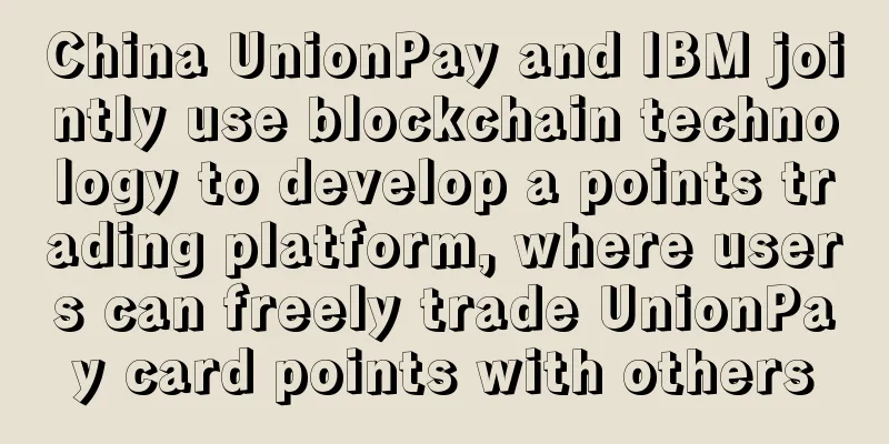 China UnionPay and IBM jointly use blockchain technology to develop a points trading platform, where users can freely trade UnionPay card points with others