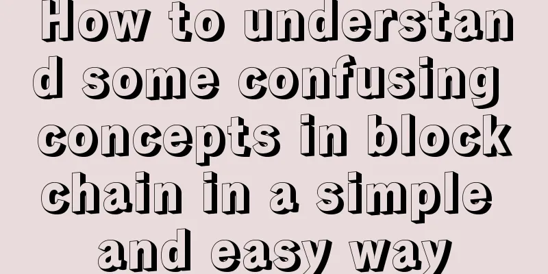 How to understand some confusing concepts in blockchain in a simple and easy way