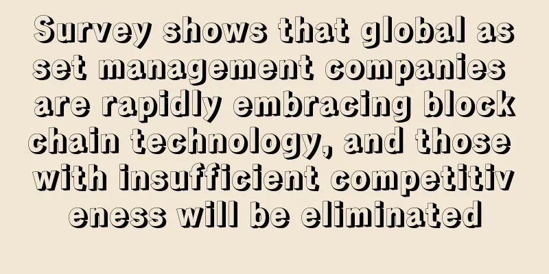Survey shows that global asset management companies are rapidly embracing blockchain technology, and those with insufficient competitiveness will be eliminated