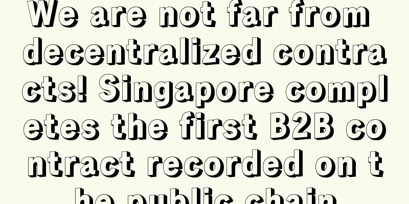 We are not far from decentralized contracts! Singapore completes the first B2B contract recorded on the public chain