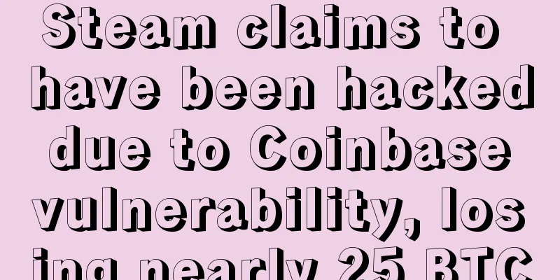 Steam claims to have been hacked due to Coinbase vulnerability, losing nearly 25 BTC