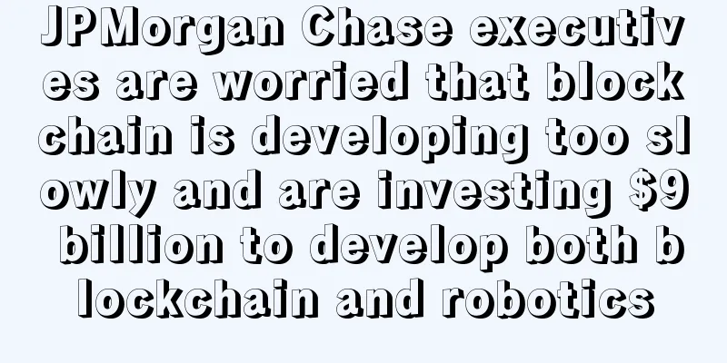 JPMorgan Chase executives are worried that blockchain is developing too slowly and are investing $9 billion to develop both blockchain and robotics