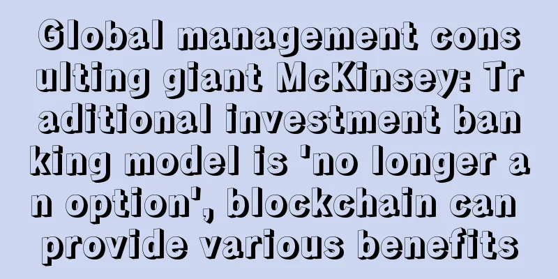 Global management consulting giant McKinsey: Traditional investment banking model is 'no longer an option', blockchain can provide various benefits