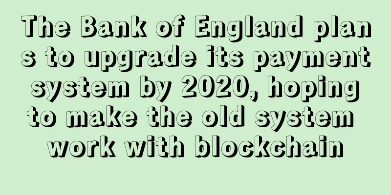 The Bank of England plans to upgrade its payment system by 2020, hoping to make the old system work with blockchain