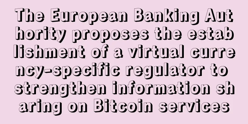 The European Banking Authority proposes the establishment of a virtual currency-specific regulator to strengthen information sharing on Bitcoin services