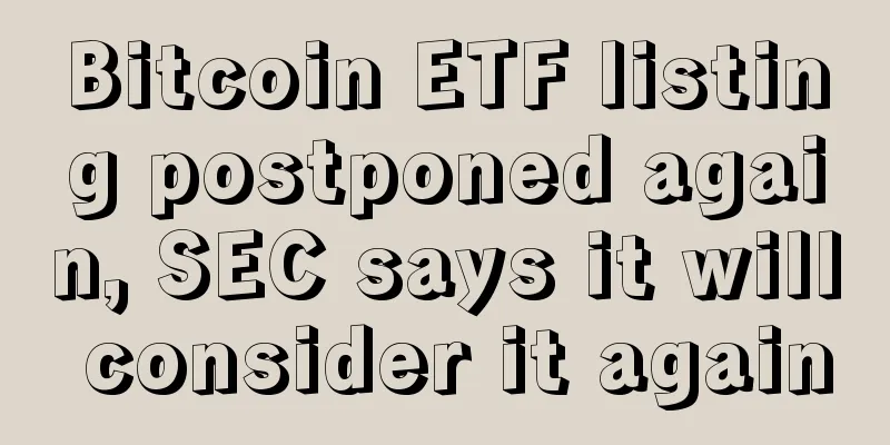 Bitcoin ETF listing postponed again, SEC says it will consider it again