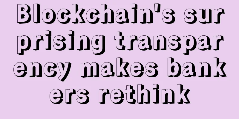 Blockchain's surprising transparency makes bankers rethink
