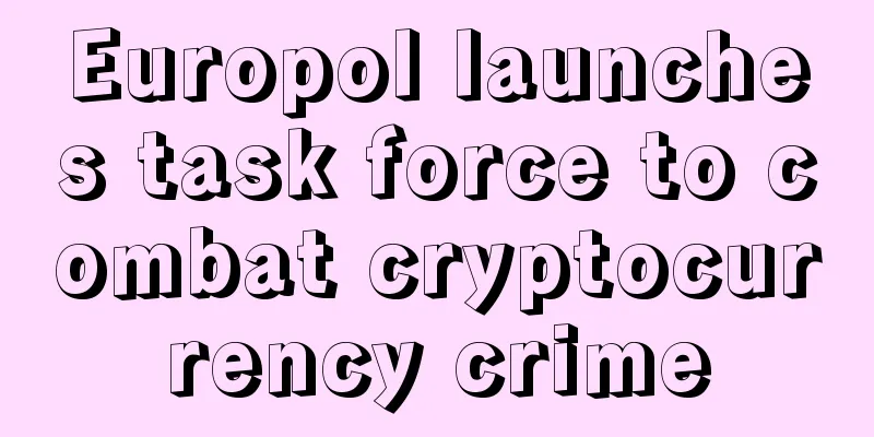 Europol launches task force to combat cryptocurrency crime