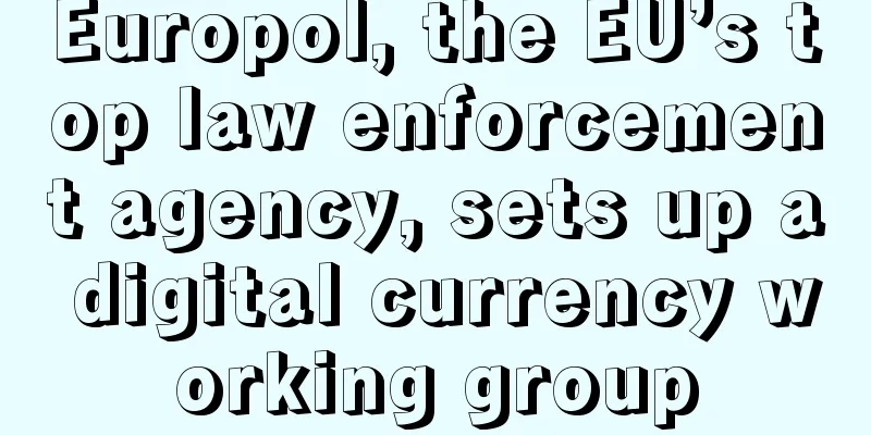 Europol, the EU’s top law enforcement agency, sets up a digital currency working group