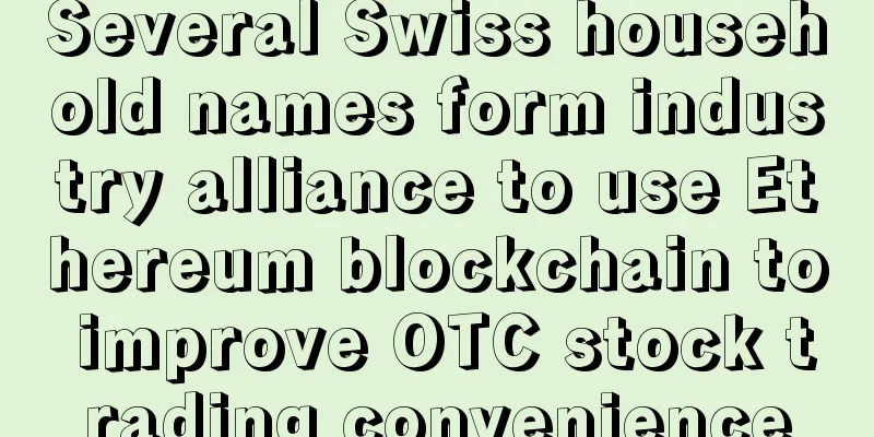 Several Swiss household names form industry alliance to use Ethereum blockchain to improve OTC stock trading convenience