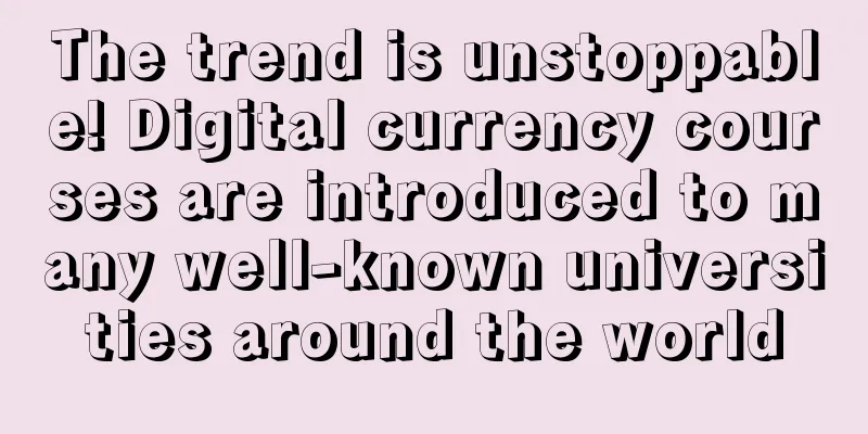 The trend is unstoppable! Digital currency courses are introduced to many well-known universities around the world
