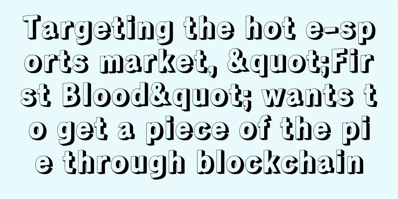 Targeting the hot e-sports market, "First Blood" wants to get a piece of the pie through blockchain