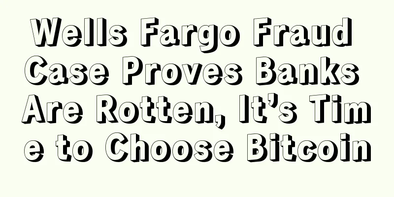 Wells Fargo Fraud Case Proves Banks Are Rotten, It’s Time to Choose Bitcoin