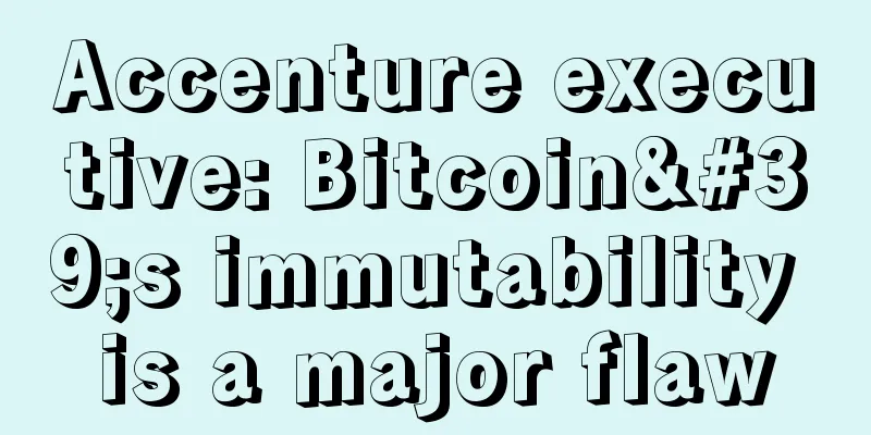Accenture executive: Bitcoin's immutability is a major flaw