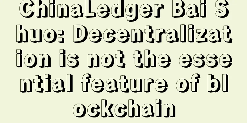 ChinaLedger Bai Shuo: Decentralization is not the essential feature of blockchain